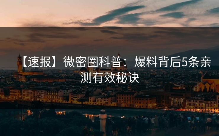 【速报】微密圈科普:爆料背后5条亲测有效秘诀