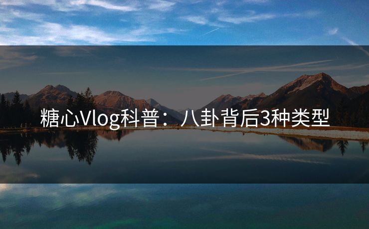 糖心Vlog科普:八卦背后3种类型