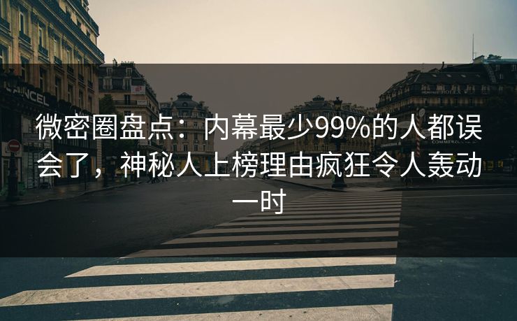 微密圈盘点:内幕最少99%的人都误会了,神秘人上榜理由疯狂令人轰动一时