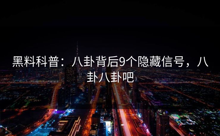 黑料科普：八卦背后9个隐藏信号，八卦八卦吧