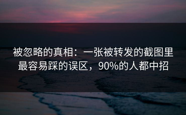 被忽略的真相：一张被转发的截图里最容易踩的误区，90%的人都中招
